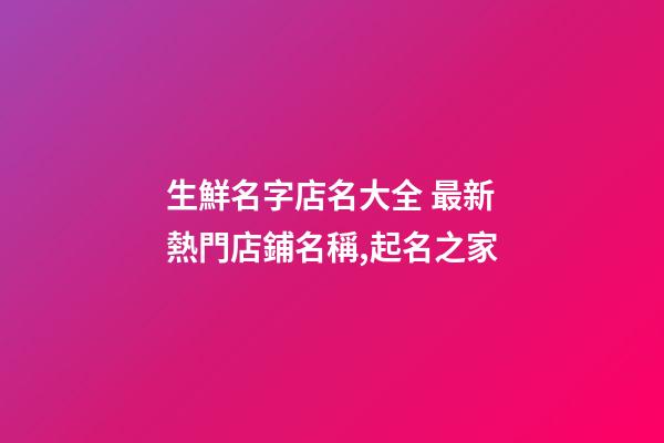 生鮮名字店名大全 最新熱門店鋪名稱,起名之家-第1張-店鋪起名-玄機派